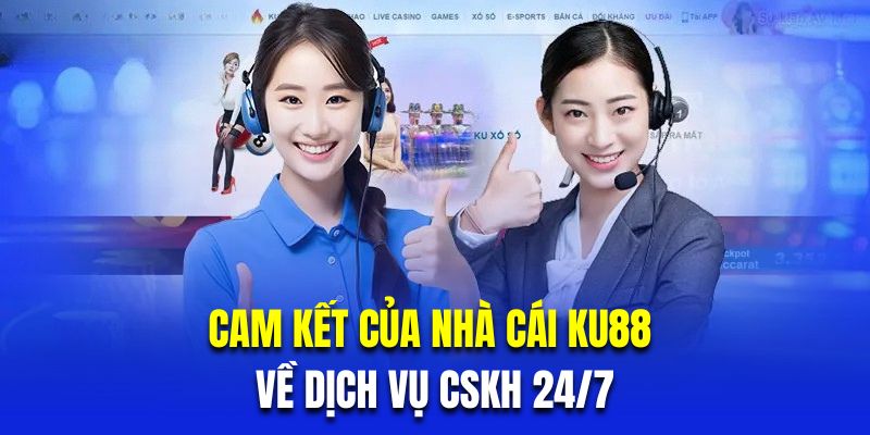 Cam kết của nhà cái KU88 về dịch vụ CSKH 24/7