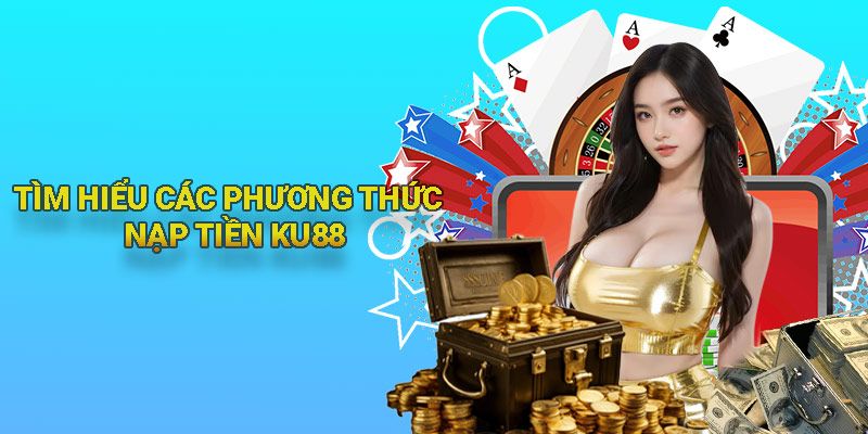 Tìm hiểu các phương tiện nạp tiền KU88 hiện nay