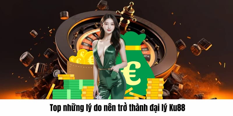 Top những lý do nên trở thành đại lý KU88