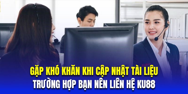 Gặp khó khăn khi cập nhật tài liệu là trường hợp bạn nên liên hệ KU88