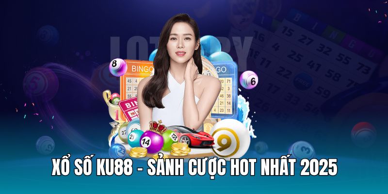 Khái quát về sảnh xổ số KU88 - Sân chơi siêu hot 2025